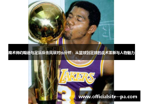 魔术师约翰逊与足坛反击风暴对比分析：从篮球到足球的战术革新与人物魅力