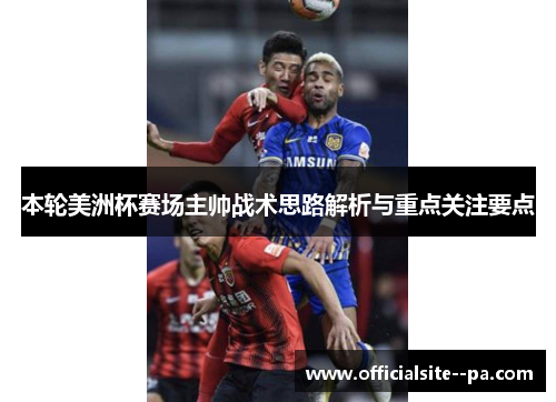 本轮美洲杯赛场主帅战术思路解析与重点关注要点