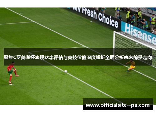 聚焦C罗美洲杯表现状态评估与竞技价值深度解析全面分析未来前景走向